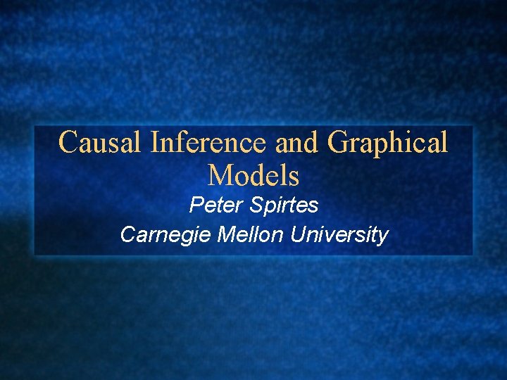 Causal Inference and Graphical Models Peter Spirtes Carnegie Mellon University 