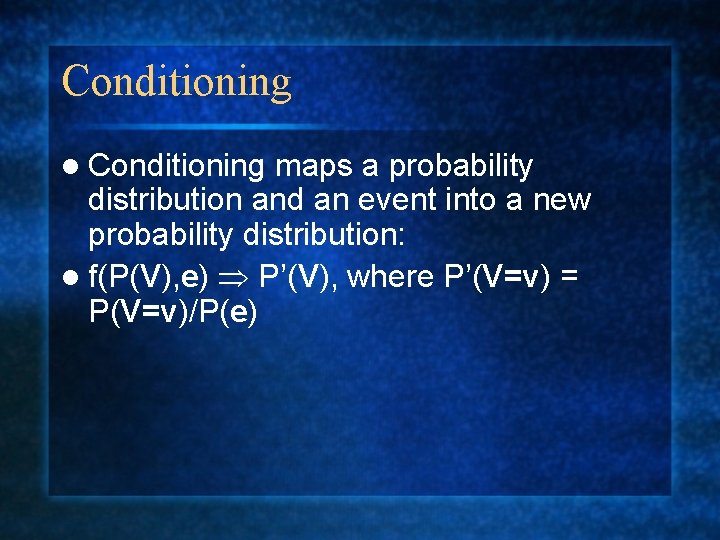 Conditioning l Conditioning maps a probability distribution and an event into a new probability