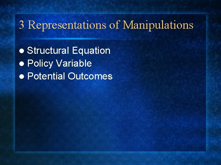 3 Representations of Manipulations l Structural Equation l Policy Variable l Potential Outcomes 