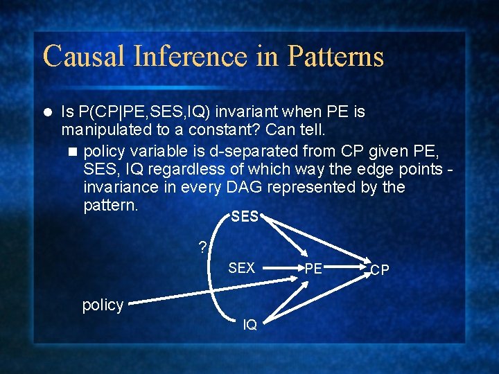 Causal Inference in Patterns l Is P(CP|PE, SES, IQ) invariant when PE is manipulated