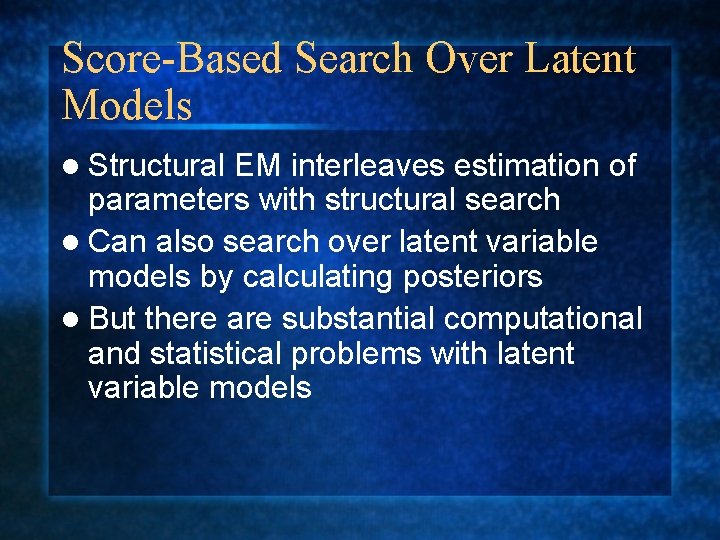 Score-Based Search Over Latent Models l Structural EM interleaves estimation of parameters with structural