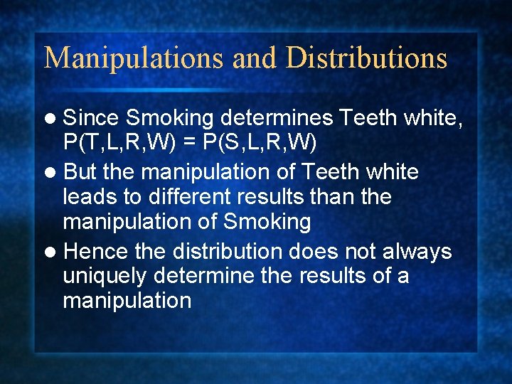 Manipulations and Distributions l Since Smoking determines Teeth white, P(T, L, R, W) =