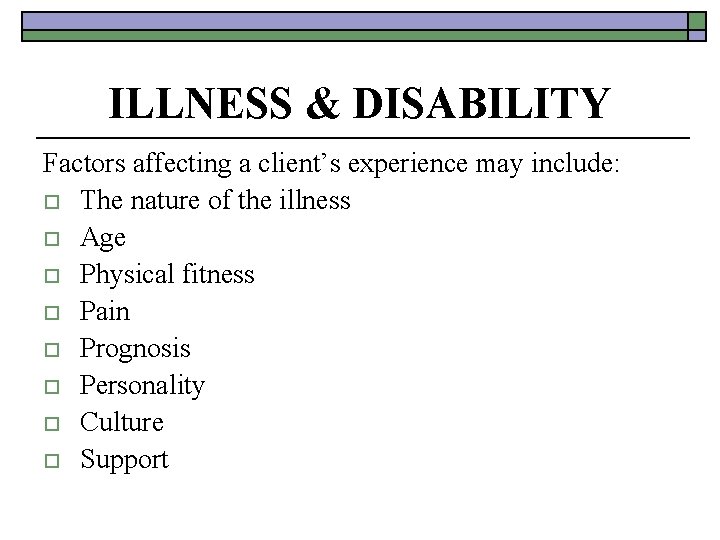 ILLNESS & DISABILITY Factors affecting a client’s experience may include: o The nature of