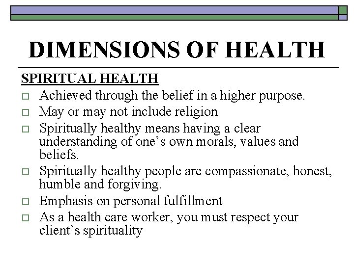 DIMENSIONS OF HEALTH SPIRITUAL HEALTH o Achieved through the belief in a higher purpose.