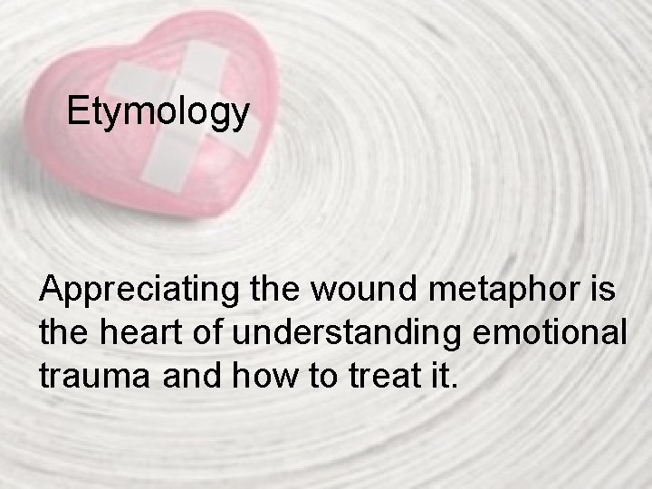 Etymology Appreciating the wound metaphor is the heart of understanding emotional trauma and how