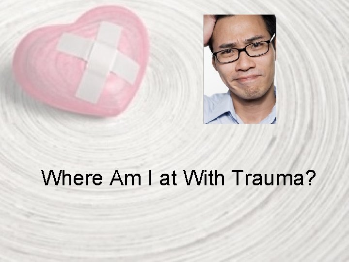Where Am I at With Trauma? 
