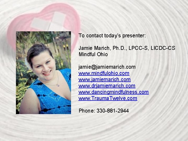 To contact today’s presenter: Jamie Marich, Ph. D. , LPCC-S, LICDC-CS Mindful Ohio jamie@jamiemarich.