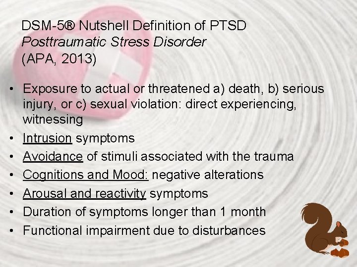 DSM-5® Nutshell Definition of PTSD Posttraumatic Stress Disorder (APA, 2013) • Exposure to actual