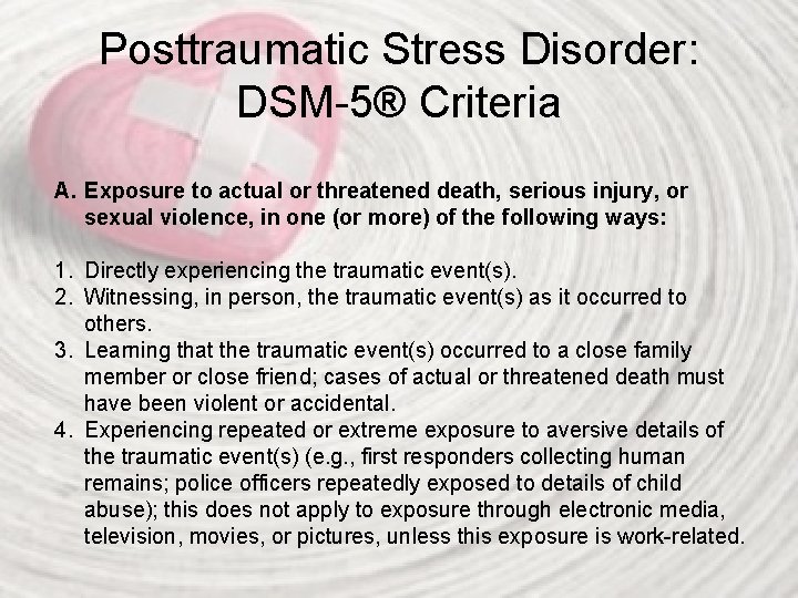 Posttraumatic Stress Disorder: DSM-5® Criteria A. Exposure to actual or threatened death, serious injury,