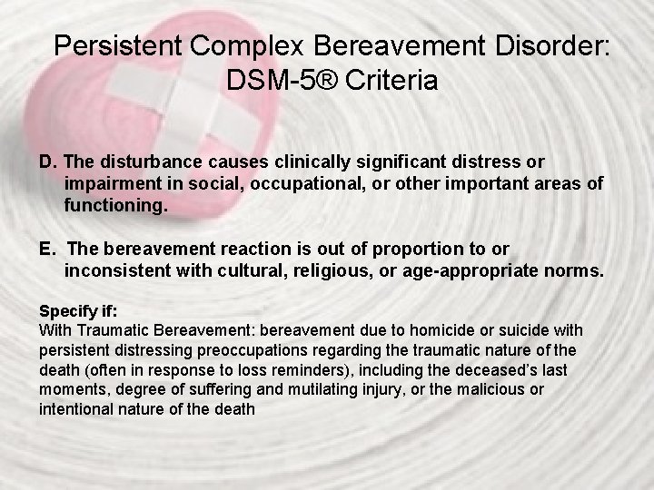 Persistent Complex Bereavement Disorder: DSM-5® Criteria D. The disturbance causes clinically significant distress or