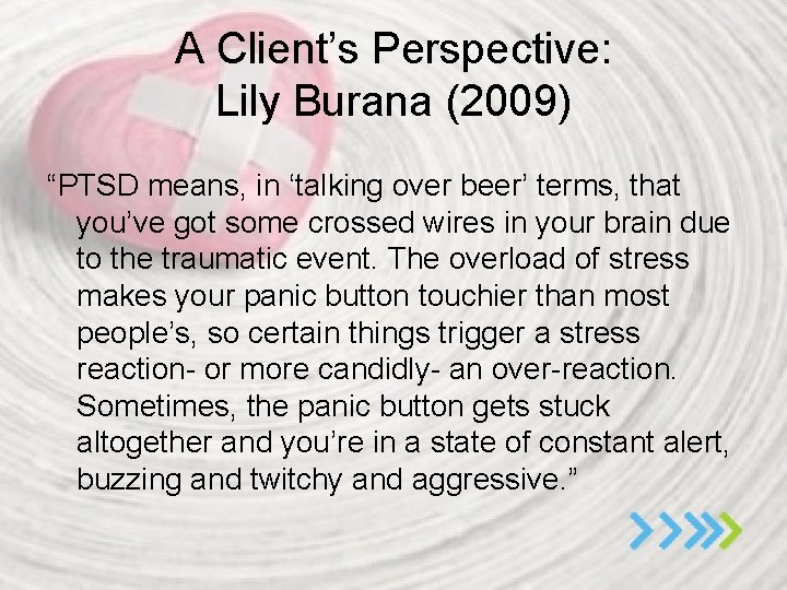 A Client’s Perspective: Lily Burana (2009) “PTSD means, in ‘talking over beer’ terms, that