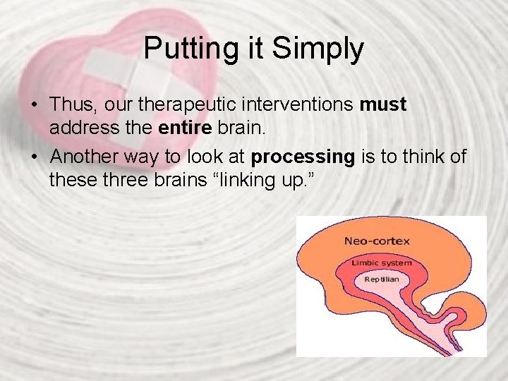 Putting it Simply • Thus, our therapeutic interventions must address the entire brain. •