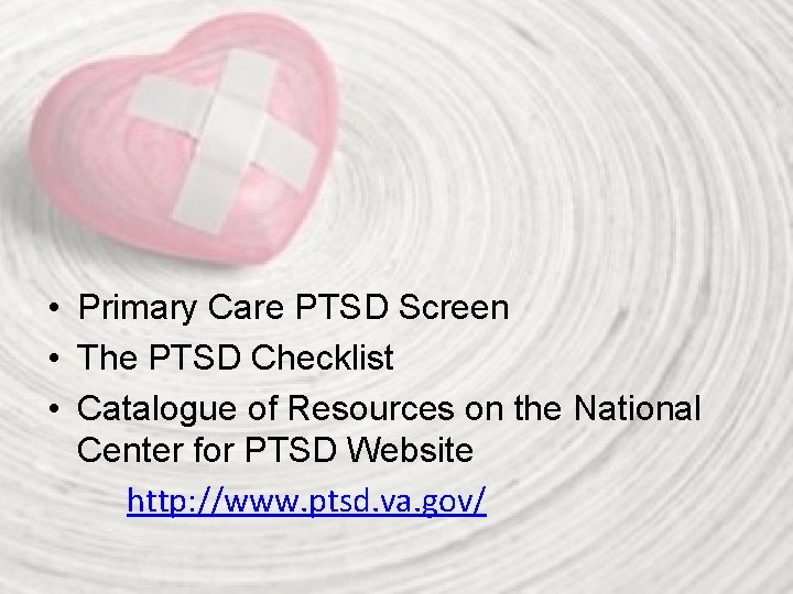  • Primary Care PTSD Screen • The PTSD Checklist • Catalogue of Resources
