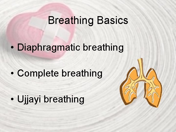 Breathing Basics • Diaphragmatic breathing • Complete breathing • Ujjayi breathing 