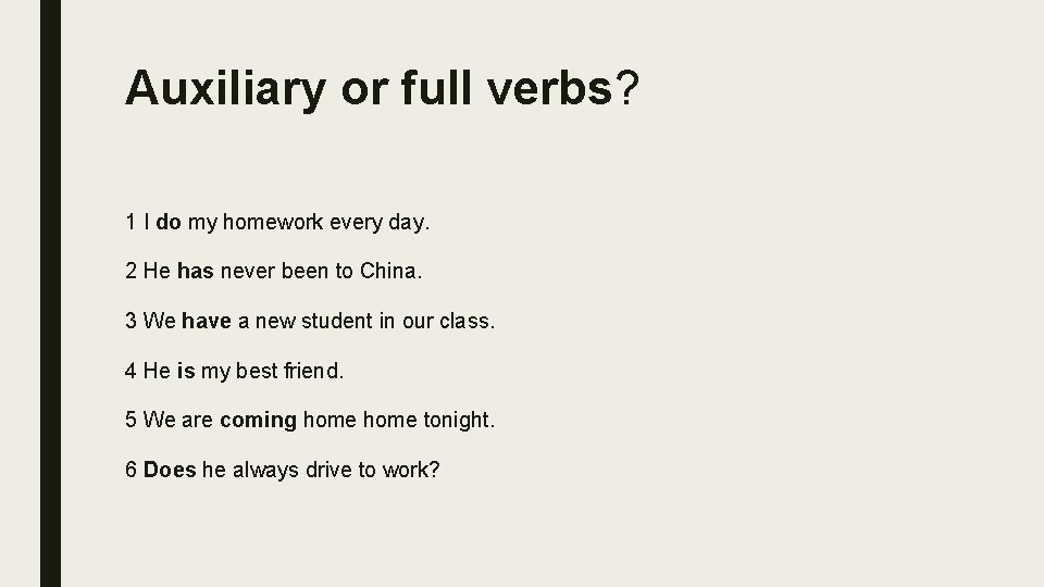 Auxiliary or full verbs? 1 I do my homework every day. 2 He has