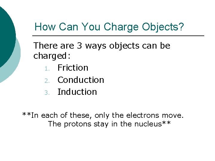 How Can You Charge Objects? There are 3 ways objects can be charged: 1.