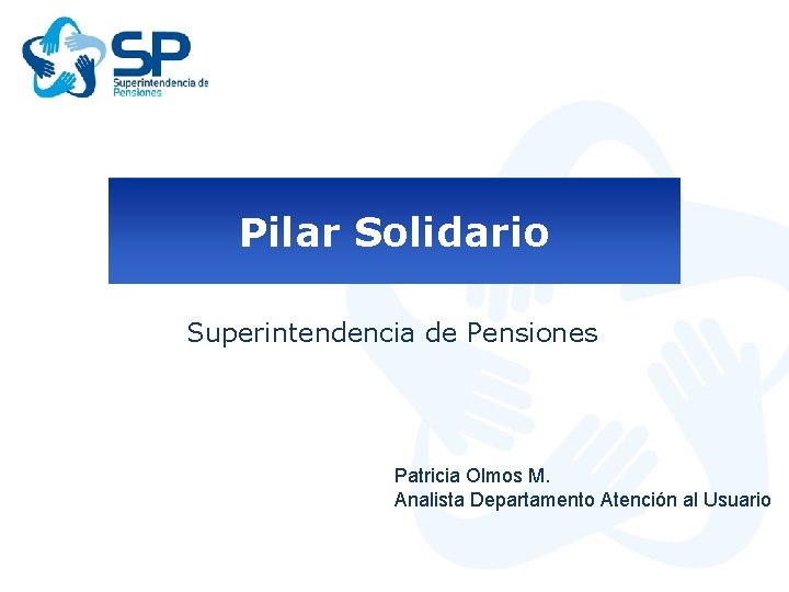 Pilar Solidario Superintendencia de Pensiones Patricia Olmos M. Analista Departamento Atención al Usuario 