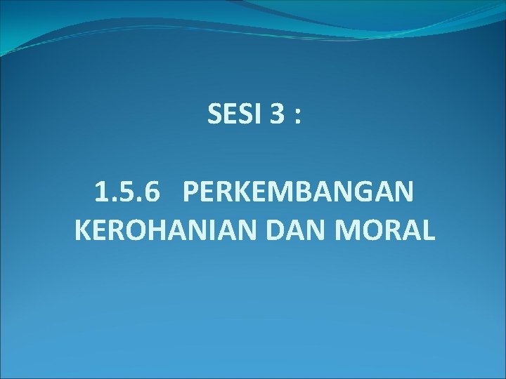 SESI 3 : 1. 5. 6 PERKEMBANGAN KEROHANIAN DAN MORAL 