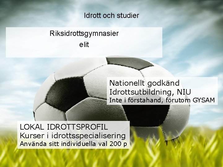 Idrott och studier Riksidrottsgymnasier elit Nationellt godkänd Idrottsutbildning, NIU Inte i förstahand, förutom GYSAM Idrott och studier Riksidrottsgymnasier elit Nationellt godkänd Idrottsutbildning, NIU Inte i förstahand, förutom GYSAM