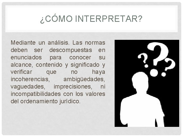 ¿CÓMO INTERPRETAR? Mediante un análisis. Las normas deben ser descompuestas en enunciados para conocer