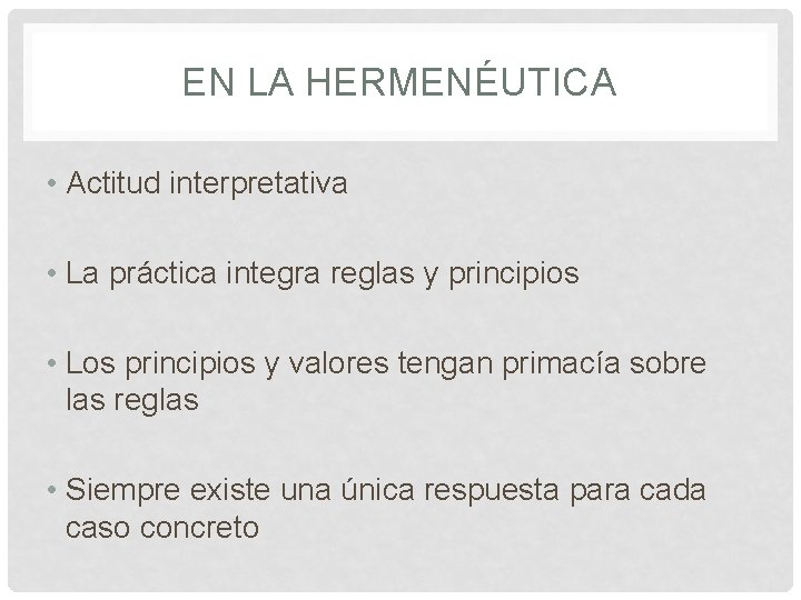 EN LA HERMENÉUTICA • Actitud interpretativa • La práctica integra reglas y principios •