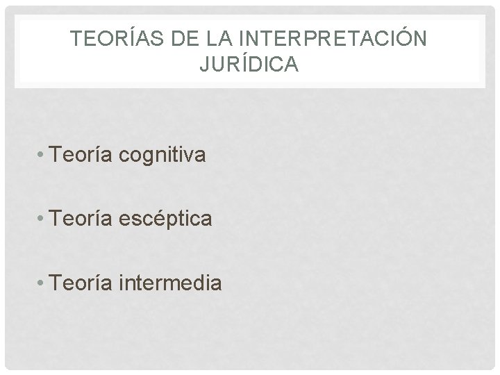 TEORÍAS DE LA INTERPRETACIÓN JURÍDICA • Teoría cognitiva • Teoría escéptica • Teoría intermedia