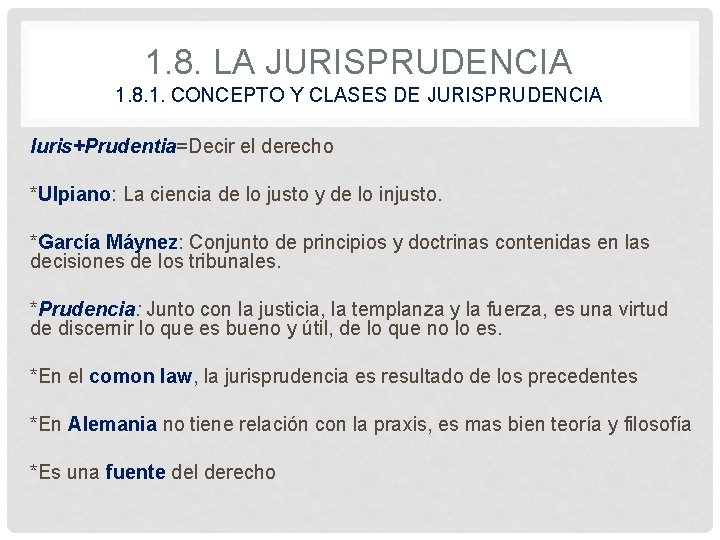 1. 8. LA JURISPRUDENCIA 1. 8. 1. CONCEPTO Y CLASES DE JURISPRUDENCIA Iuris+Prudentia=Decir el