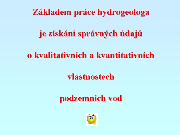 Základem práce hydrogeologa je získání správných údajů o kvalitativních a kvantitativních vlastnostech podzemních vod