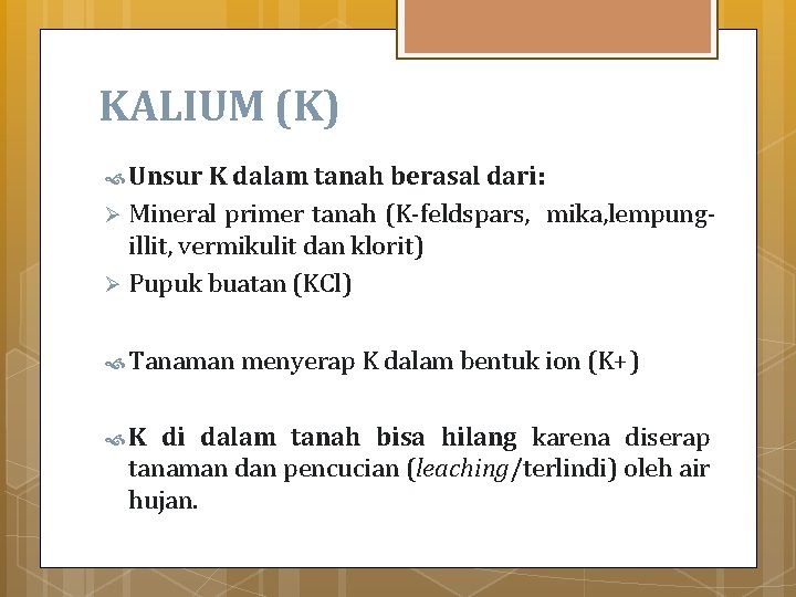 KALIUM (K) Unsur K dalam tanah berasal dari: Mineral primer tanah (K-feldspars, mika, lempungillit,