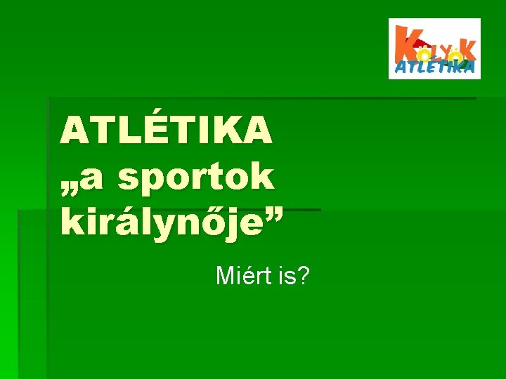 ATLÉTIKA „a sportok királynője” Miért is? 