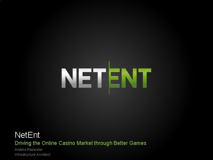 Net. Ent Driving the Online Casino Market through Better Games Anders Redander Infrastructure Architect