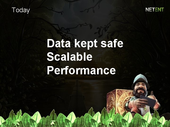 Today Data kept safe Scalable Performance 