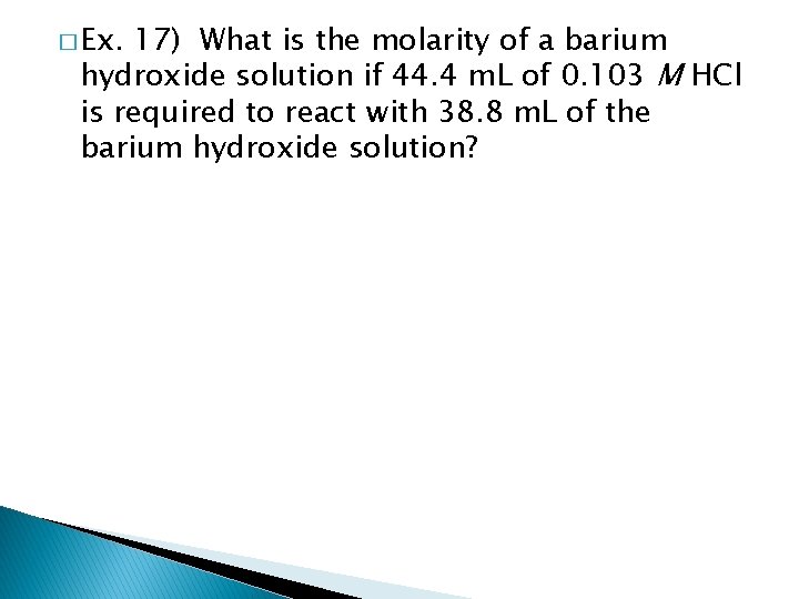 � Ex. 17) What is the molarity of a barium hydroxide solution if 44.