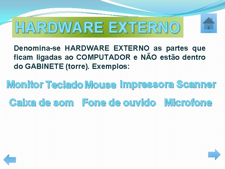 HARDWARE EXTERNO Denomina-se HARDWARE EXTERNO as partes que ficam ligadas ao COMPUTADOR e NÃO