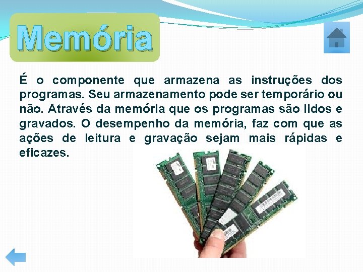 Memória É o componente que armazena as instruções dos programas. Seu armazenamento pode ser