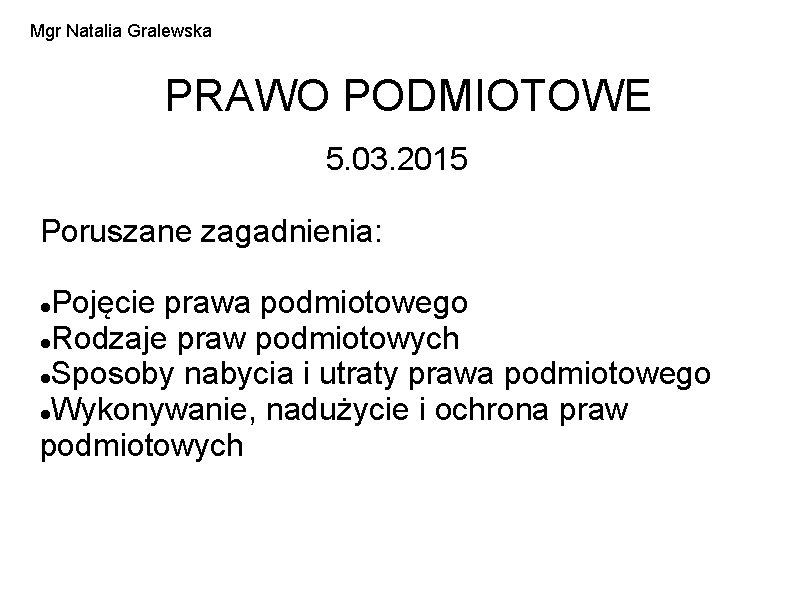 Mgr Natalia Gralewska PRAWO PODMIOTOWE 5. 03. 2015 Poruszane zagadnienia: Pojęcie prawa podmiotowego Rodzaje