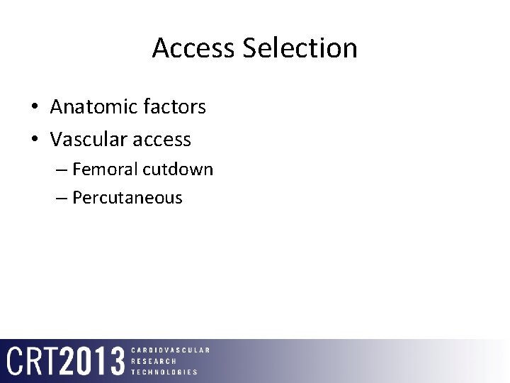 Access Selection • Anatomic factors • Vascular access – Femoral cutdown – Percutaneous 