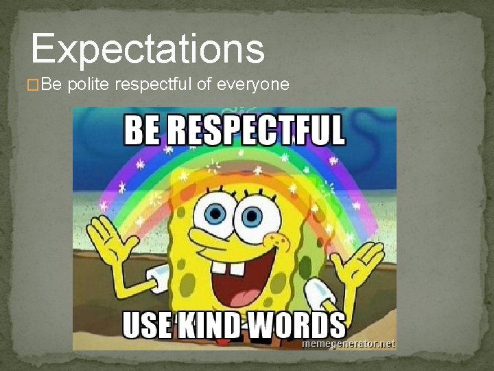 Expectations �Be polite respectful of everyone 