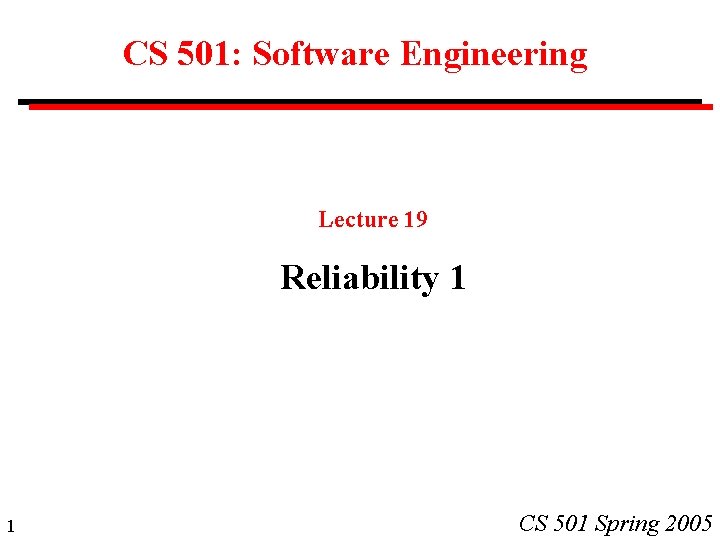 CS 501: Software Engineering Lecture 19 Reliability 1 1 CS 501 Spring 2005 