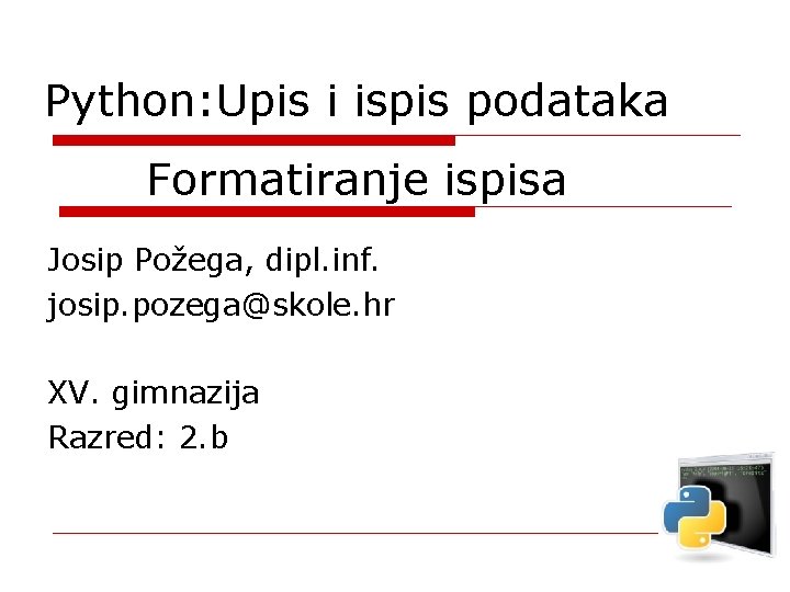 Python: Upis i ispis podataka Formatiranje ispisa Josip Požega, dipl. inf. josip. pozega@skole. hr