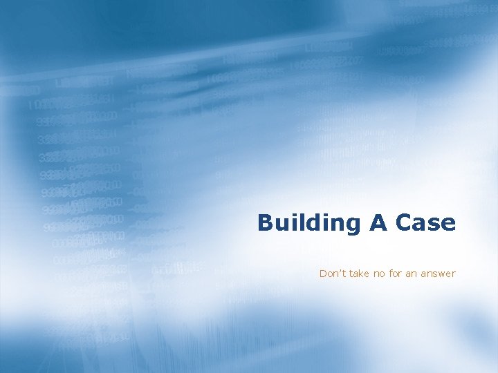 Building A Case Don’t take no for an answer 