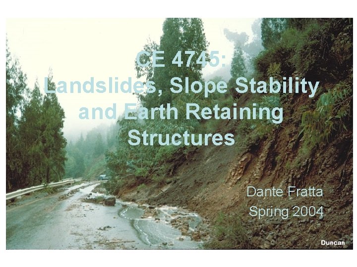 CE 4745: Landslides, Slope Stability and Earth Retaining Structures Dante Fratta Spring 2004 