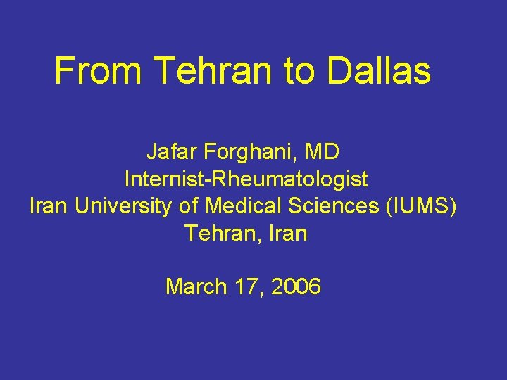 From Tehran to Dallas Jafar Forghani, MD Internist-Rheumatologist Iran University of Medical Sciences (IUMS)
