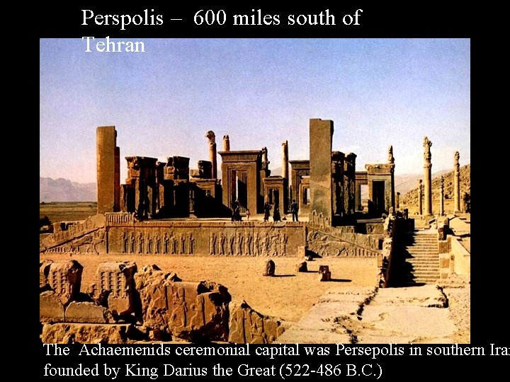 Perspolis – 600 miles south of Tehran The Achaemenids ceremonial capital was Persepolis in