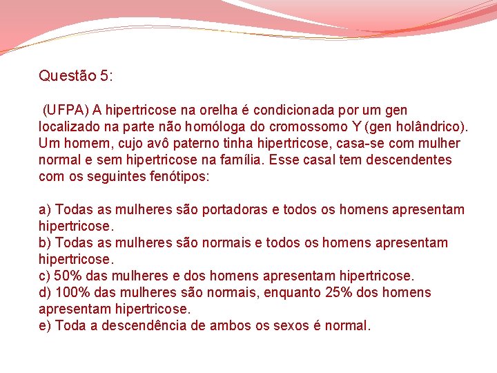 Questão 5: (UFPA) A hipertricose na orelha é condicionada por um gen localizado na Questão 5: (UFPA) A hipertricose na orelha é condicionada por um gen localizado na
