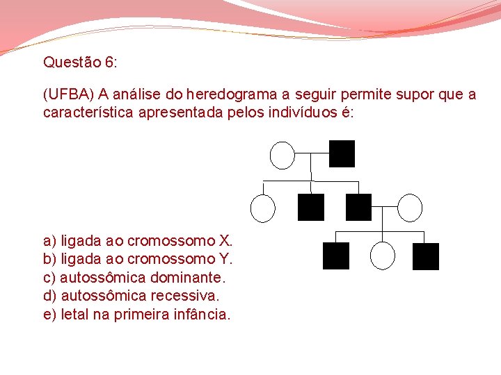 Questão 6: (UFBA) A análise do heredograma a seguir permite supor que a característica Questão 6: (UFBA) A análise do heredograma a seguir permite supor que a característica