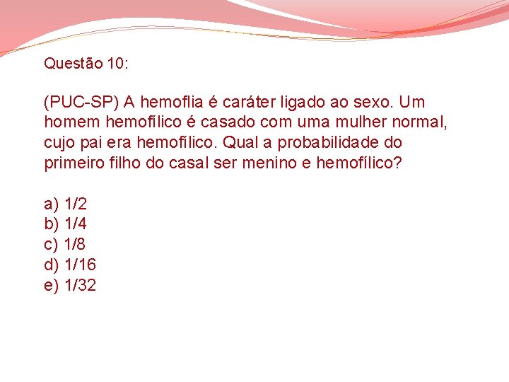 Questão 10: (PUC-SP) A hemoflia é caráter ligado ao sexo. Um homem hemofílico é Questão 10: (PUC-SP) A hemoflia é caráter ligado ao sexo. Um homem hemofílico é