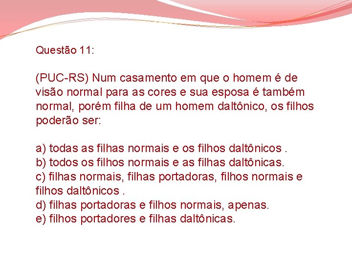 Questão 11: (PUC-RS) Num casamento em que o homem é de visão normal para Questão 11: (PUC-RS) Num casamento em que o homem é de visão normal para