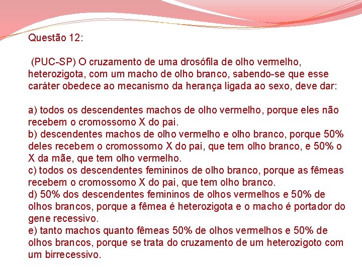 Questão 12: (PUC-SP) O cruzamento de uma drosófila de olho vermelho, heterozigota, com um Questão 12: (PUC-SP) O cruzamento de uma drosófila de olho vermelho, heterozigota, com um