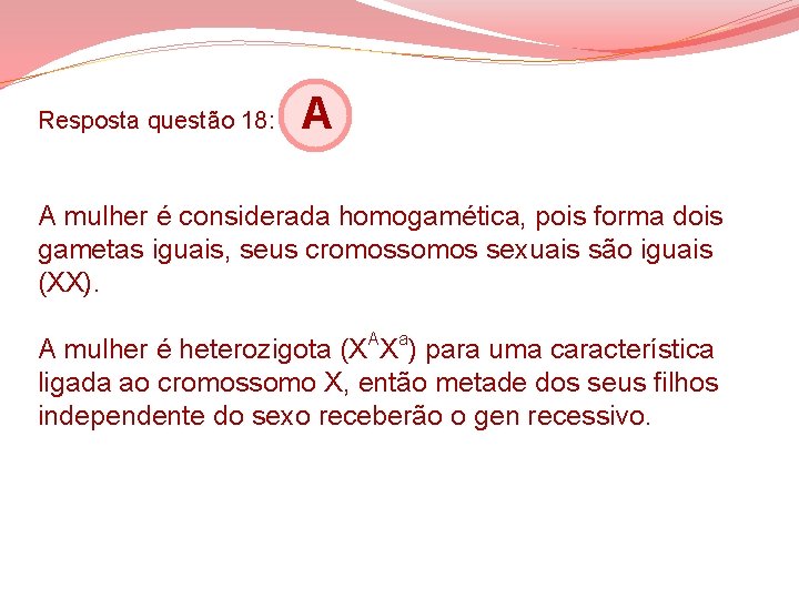Resposta questão 18: A A mulher é considerada homogamética, pois forma dois gametas iguais, Resposta questão 18: A A mulher é considerada homogamética, pois forma dois gametas iguais,